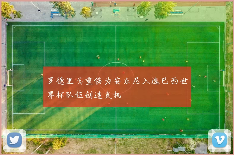 罗德里戈重伤为安东尼入选巴西世界杯队伍创造良机