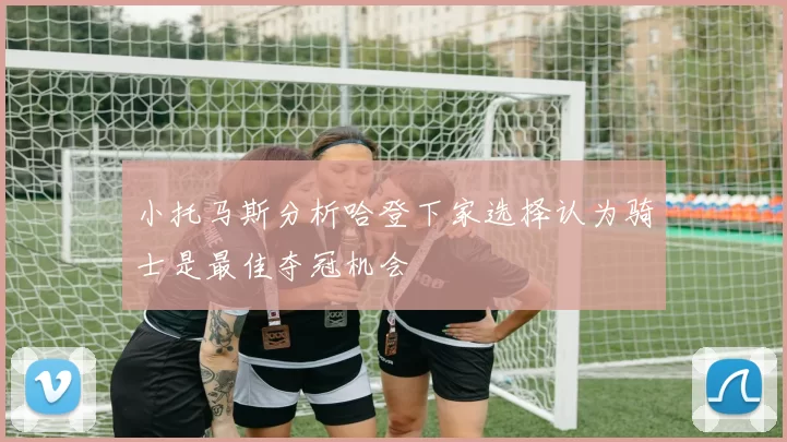 小托马斯分析哈登下家选择认为骑士是最佳夺冠机会