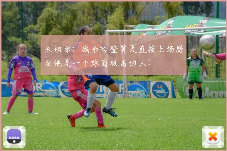米切尔：我和哈登算是直接上场磨合他是一个球商极高的人！